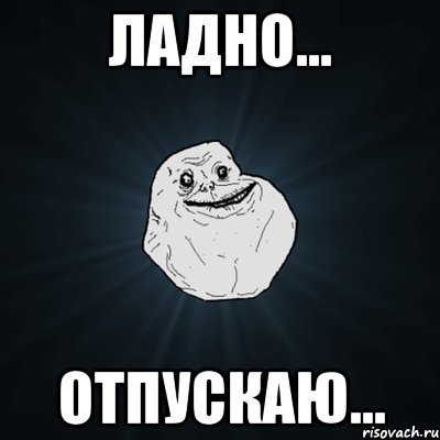 ладно... отпускаю..., Мем Forever Alone