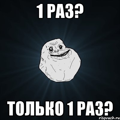 1 раз? только 1 раз?, Мем Forever Alone