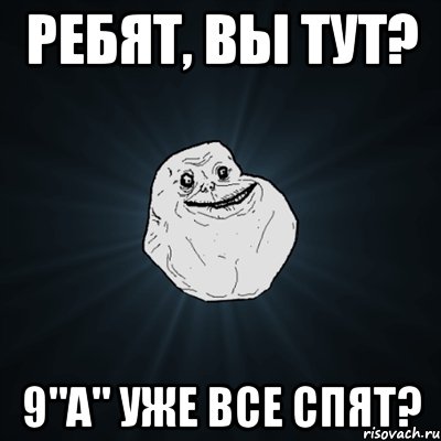 ребят, вы тут? 9"а" уже все спят?, Мем Forever Alone