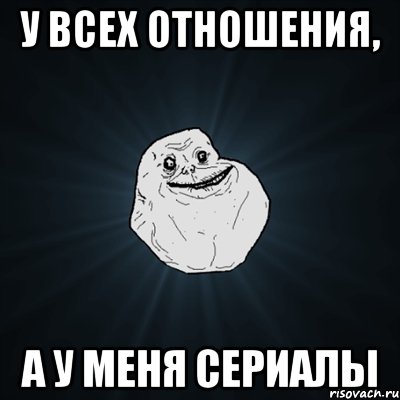 у всех отношения, а у меня сериалы, Мем Forever Alone