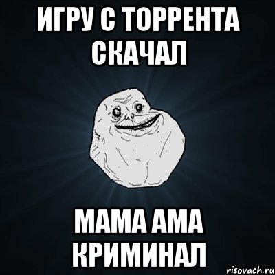 игру с торрента скачал мама ама криминал, Мем Forever Alone