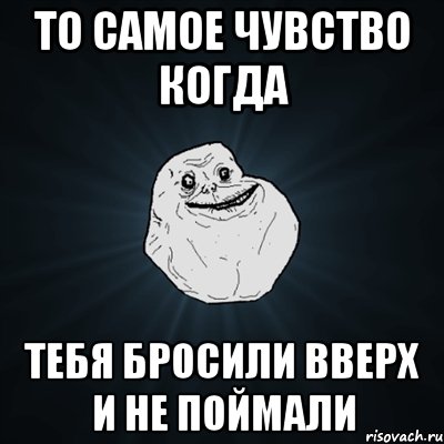 то самое чувство когда тебя бросили вверх и не поймали, Мем Forever Alone