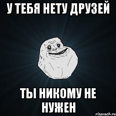 у тебя нету друзей ты никому не нужен, Мем Forever Alone