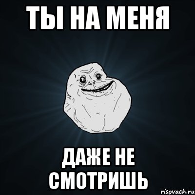 ты на меня даже не смотришь, Мем Forever Alone