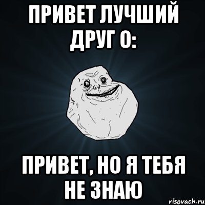 привет лучший друг о: привет, но я тебя не знаю, Мем Forever Alone