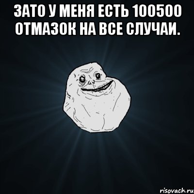 зато у меня есть 100500 отмазок на все случаи. , Мем Forever Alone