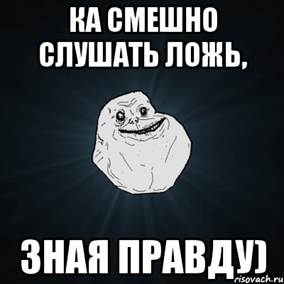 ка смешно слушать ложь, зная правду), Мем Forever Alone