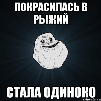 покрасилась в рыжий стала одиноко, Мем Forever Alone