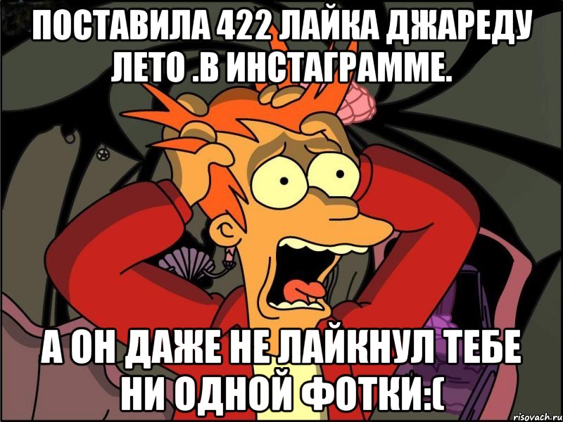 поставила 422 лайка джареду лето .в инстаграмме. а он даже не лайкнул тебе ни одной фотки:(, Мем Фрай в панике