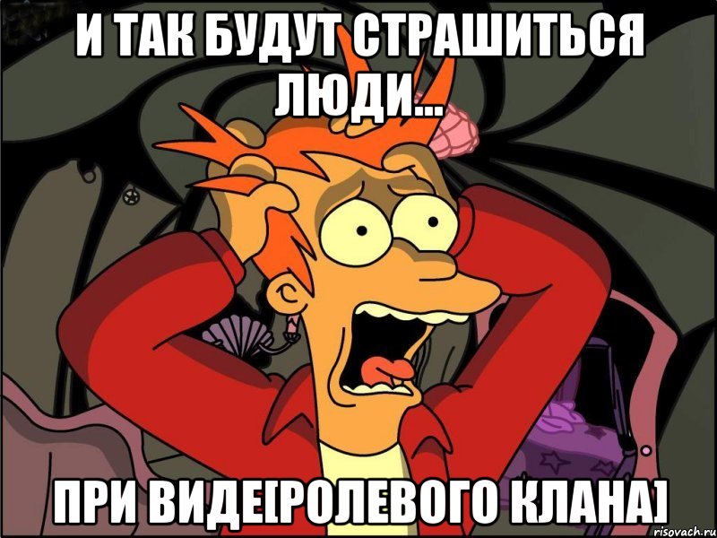 и так будут страшиться люди... при виде[ролевого клана], Мем Фрай в панике