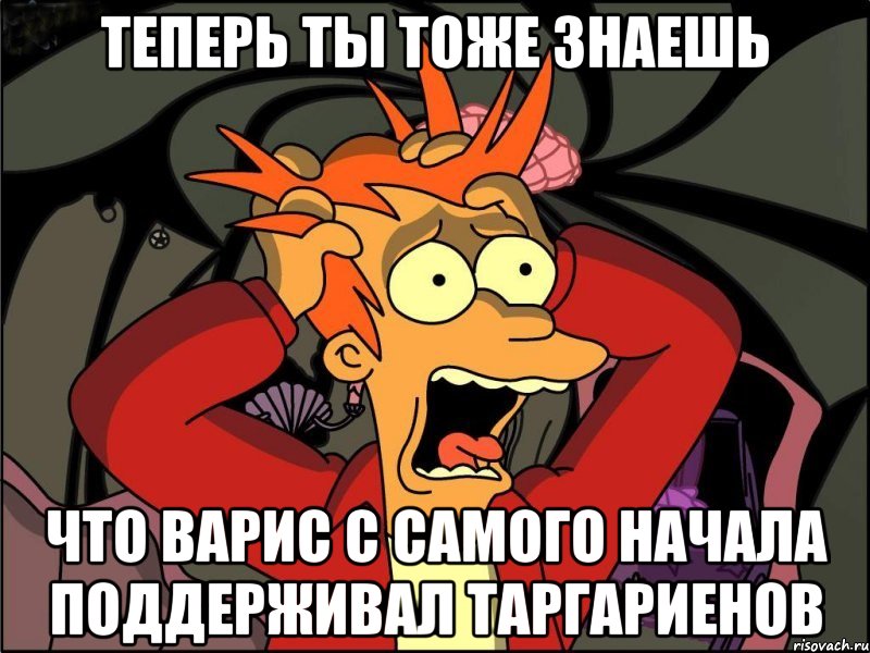 теперь ты тоже знаешь что варис с самого начала поддерживал таргариенов, Мем Фрай в панике