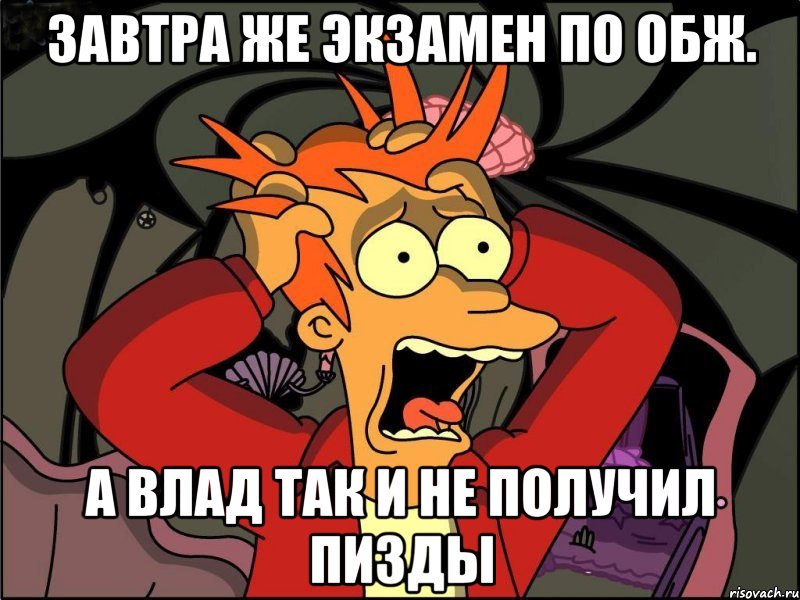 завтра же экзамен по обж. а влад так и не получил пизды, Мем Фрай в панике