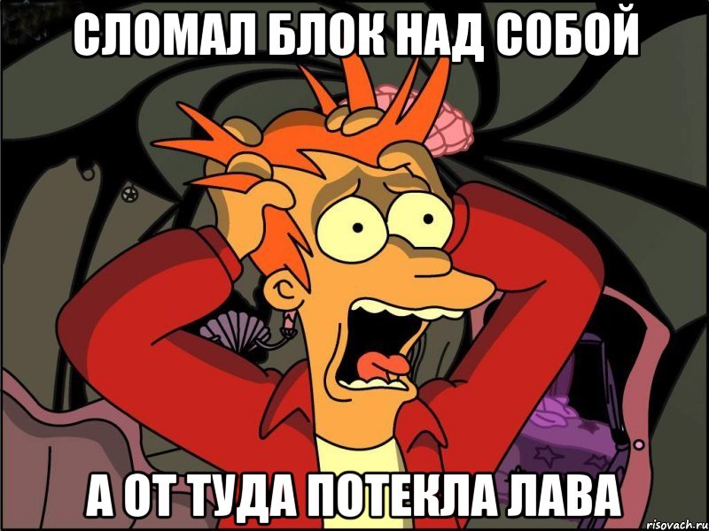 сломал блок над собой а от туда потекла лава, Мем Фрай в панике