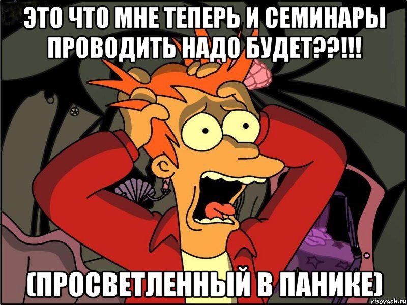 это что мне теперь и семинары проводить надо будет??!!! (просветленный в панике), Мем Фрай в панике