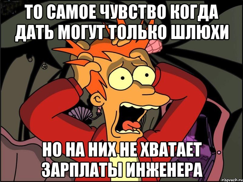 то самое чувство когда дать могут только шлюхи но на них не хватает зарплаты инженера, Мем Фрай в панике