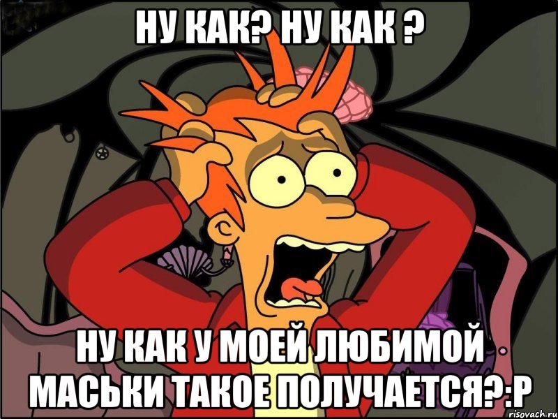 ну как? ну как ? ну как у моей любимой маськи такое получается?:р, Мем Фрай в панике