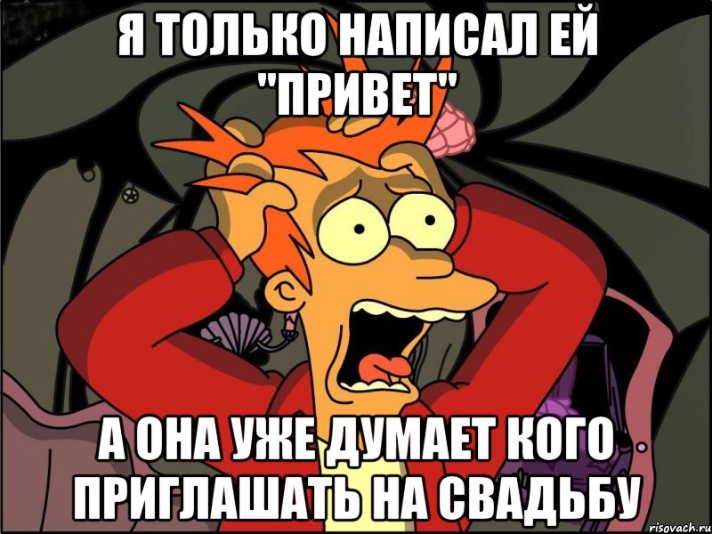 я только написал ей "привет" а она уже думает кого приглашать на свадьбу, Мем Фрай в панике