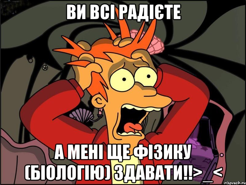 ви всі радієте а мені ще фізику (біологію) здавати!!>_<, Мем Фрай в панике