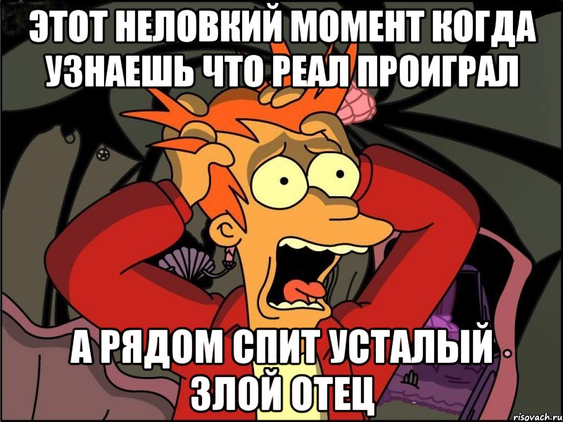 этот неловкий момент когда узнаешь что реал проиграл а рядом спит усталый злой отец