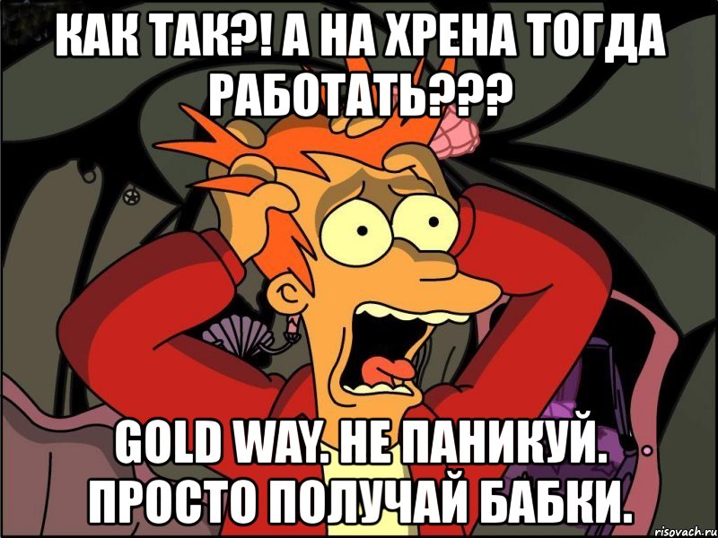 как так?! а на хрена тогда работать??? gold way. не паникуй. просто получай бабки., Мем Фрай в панике