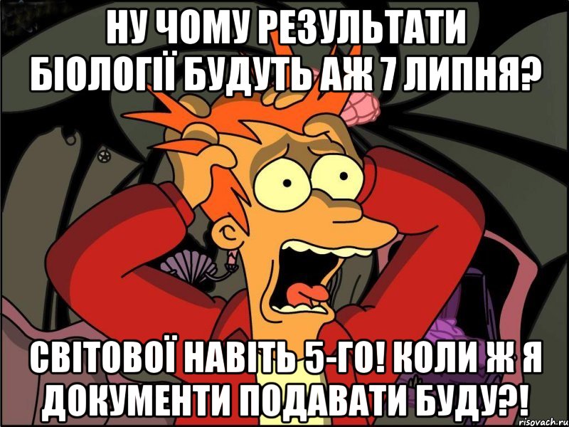 ну чому результати біології будуть аж 7 липня? світової навіть 5-го! коли ж я документи подавати буду?!, Мем Фрай в панике