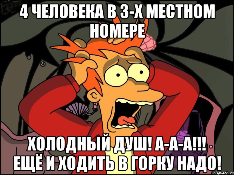 4 человека в 3-х местном номере холодный душ! а-а-а!!! ещё и ходить в горку надо!, Мем Фрай в панике