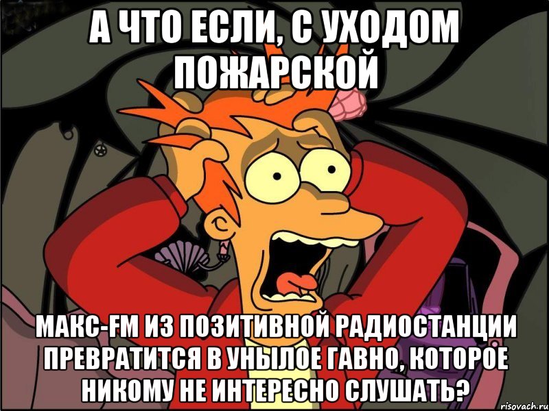 а что если, с уходом пожарской макс-fm из позитивной радиостанции превратится в унылое гавно, которое никому не интересно слушать?, Мем Фрай в панике