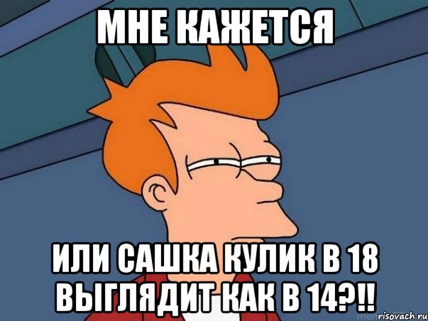 мне кажется или сашка кулик в 18 выглядит как в 14?!!, Мем  Фрай (мне кажется или)