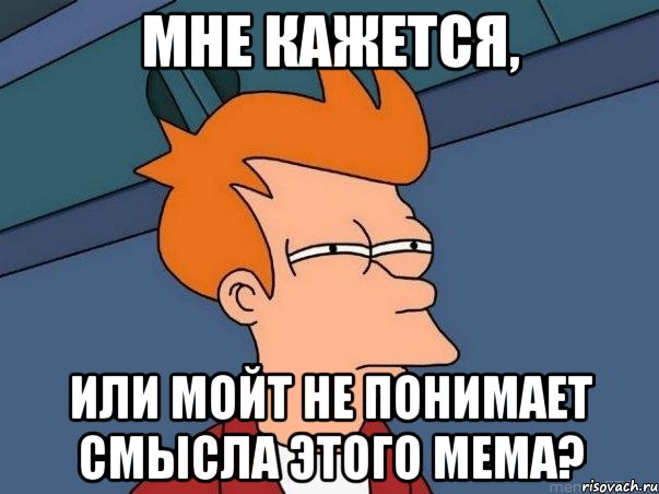 мне кажется, или мойт не понимает смысла этого мема?, Мем  Фрай (мне кажется или)