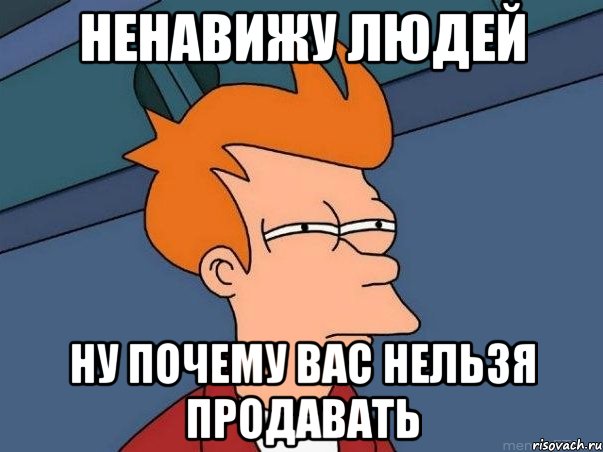 ненавижу людей ну почему вас нельзя продавать, Мем  Фрай (мне кажется или)