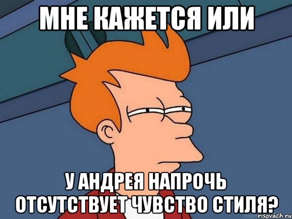 мне кажется или у андрея напрочь отсутствует чувство стиля?, Мем  Фрай (мне кажется или)