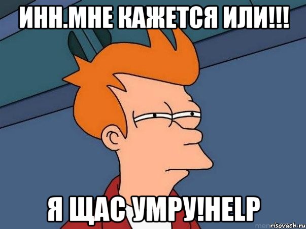 инн.мне кажется или!!! я щас умру!help, Мем  Фрай (мне кажется или)