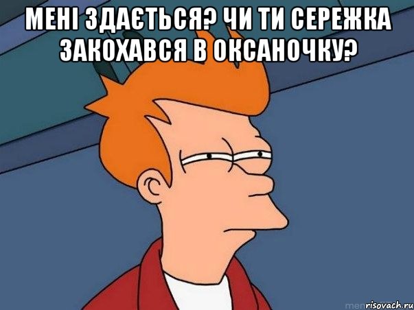 мені здається? чи ти сережка закохався в оксаночку? , Мем  Фрай (мне кажется или)