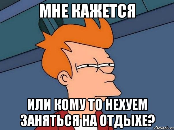 мне кажется или кому то нехуем заняться на отдыхе?, Мем  Фрай (мне кажется или)