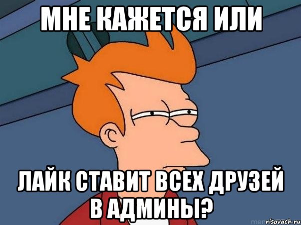 мне кажется или лайк ставит всех друзей в админы?, Мем  Фрай (мне кажется или)