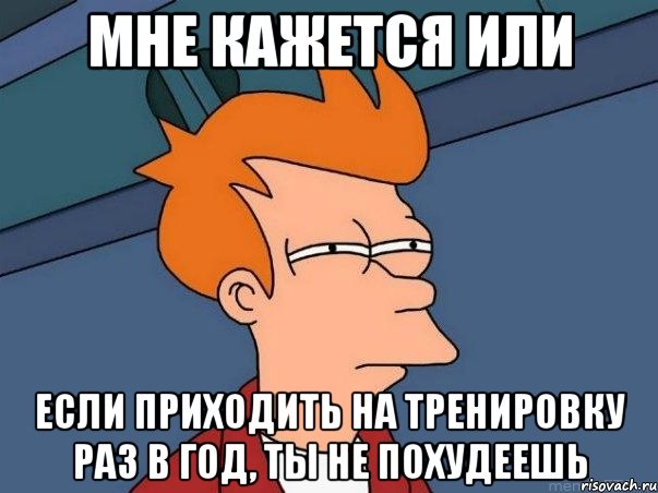 мне кажется или если приходить на тренировку раз в год, ты не похудеешь, Мем  Фрай (мне кажется или)