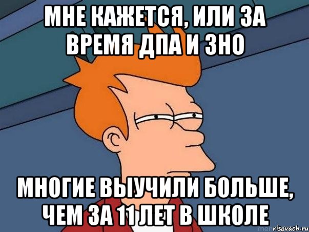 мне кажется, или за время дпа и зно многие выучили больше, чем за 11 лет в школе, Мем  Фрай (мне кажется или)