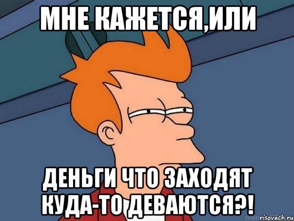 мне кажется,или деньги что заходят куда-то деваются?!, Мем  Фрай (мне кажется или)