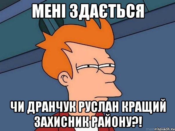 мені здається чи дранчук руслан кращий захисник району?!, Мем  Фрай (мне кажется или)