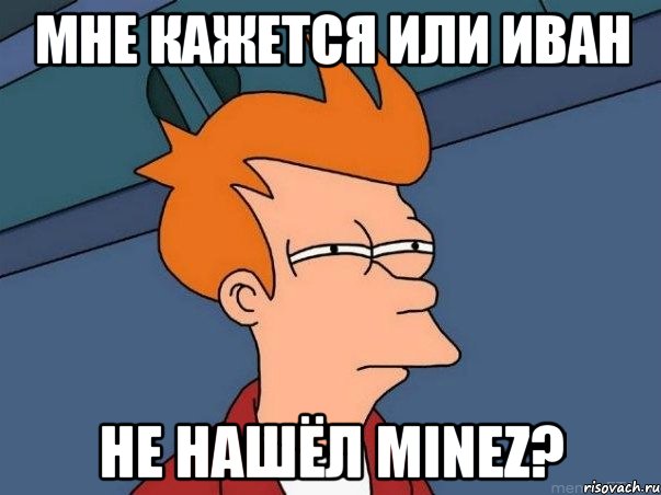 мне кажется или иван не нашёл minez?, Мем  Фрай (мне кажется или)