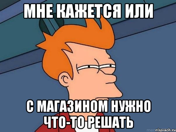 мне кажется или с магазином нужно что-то решать, Мем  Фрай (мне кажется или)