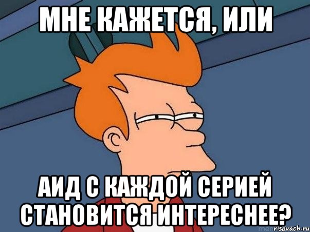 мне кажется, или аид с каждой серией становится интереснее?, Мем  Фрай (мне кажется или)