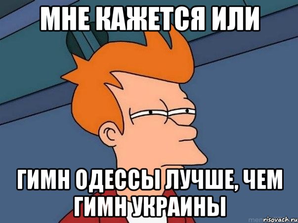 мне кажется или гимн одессы лучше, чем гимн украины, Мем  Фрай (мне кажется или)