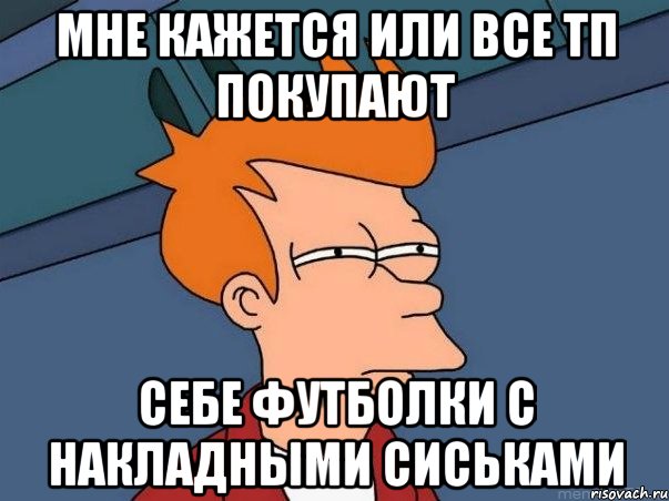 мне кажется или все тп покупают себе футболки с накладными сиськами, Мем  Фрай (мне кажется или)