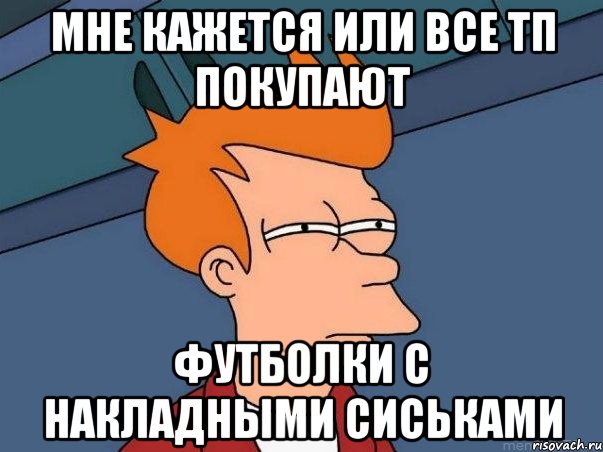 мне кажется или все тп покупают футболки с накладными сиськами, Мем  Фрай (мне кажется или)