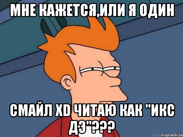 мне кажется,или я один смайл xd читаю как "икс дэ"???, Мем  Фрай (мне кажется или)