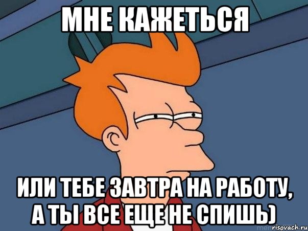 мне кажеться или тебе завтра на работу, а ты все еще не спишь), Мем  Фрай (мне кажется или)