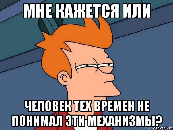 мне кажется или человек тех времен не понимал эти механизмы?, Мем  Фрай (мне кажется или)