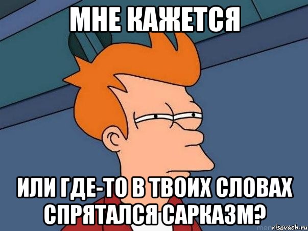 мне кажется или где-то в твоих словах спрятался сарказм?, Мем  Фрай (мне кажется или)