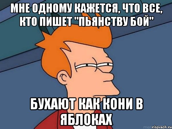 мне одному кажется, что все, кто пишет "пьянству бой" бухают как кони в яблоках, Мем  Фрай (мне кажется или)